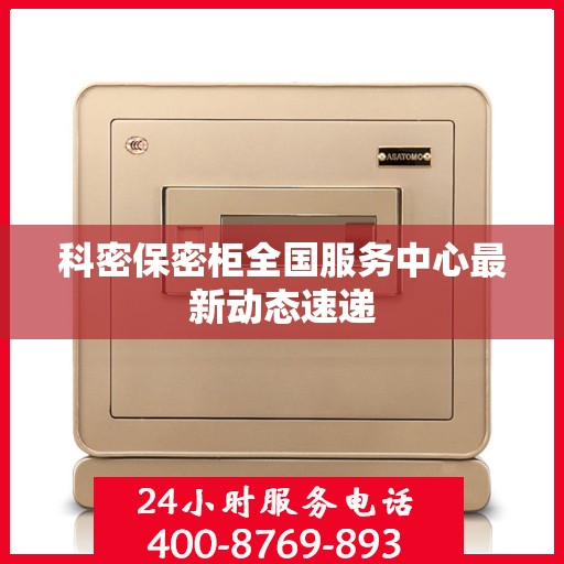 科密保密柜全国服务中心最新动态速递