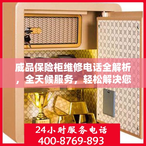 威品保险柜维修电话全解析，全天候服务，轻松解决您的保险柜问题