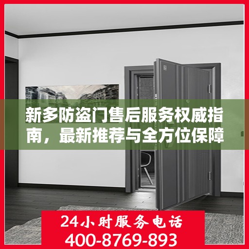 新多防盗门售后服务权威指南，最新推荐与全方位保障