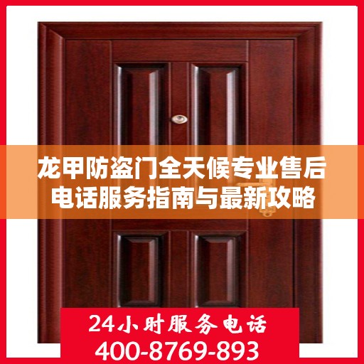 龙甲防盗门全天候专业售后电话服务指南与最新攻略