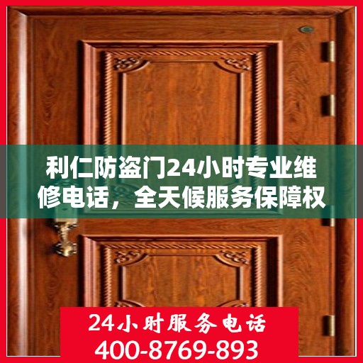 利仁防盗门24小时专业维修电话，全天候服务保障权威信息
