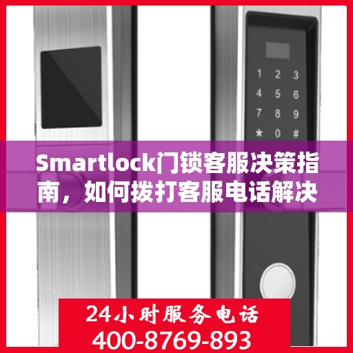Smartlock门锁客服决策指南，如何拨打客服电话解决您的问题？