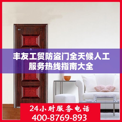丰友工贸防盗门全天候人工服务热线指南大全