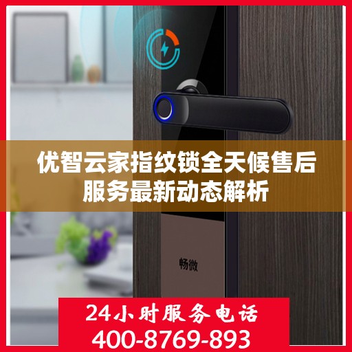 优智云家指纹锁全天候售后服务最新动态解析