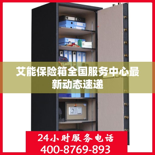 艾能保险箱全国服务中心最新动态速递