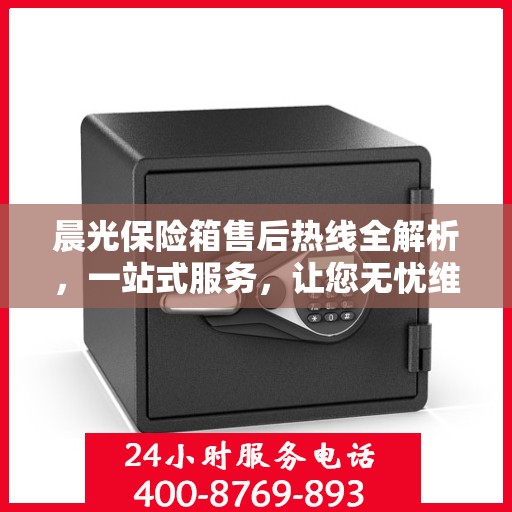 晨光保险箱售后热线全解析，一站式服务，让您无忧维权