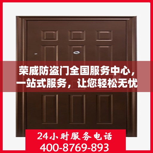荣威防盗门全国服务中心，一站式服务，让您轻松无忧开启安全生活之旅