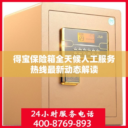 得宝保险箱全天候人工服务热线最新动态解读