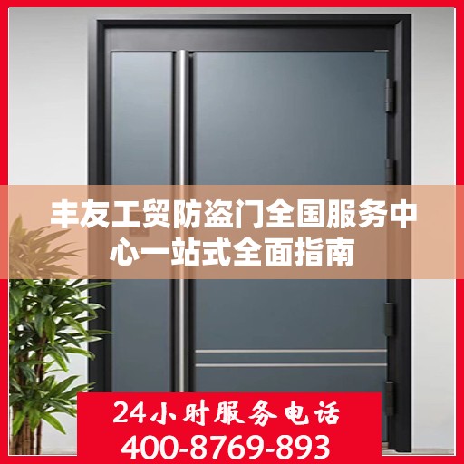 丰友工贸防盗门全国服务中心一站式全面指南