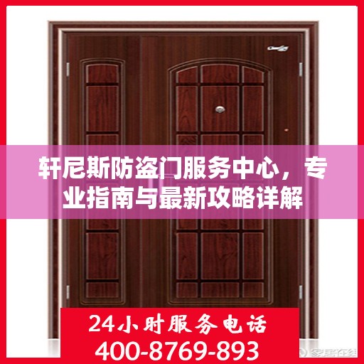 轩尼斯防盗门服务中心，专业指南与最新攻略详解