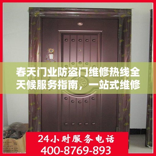 春天门业防盗门维修热线全天候服务指南，一站式维修解决方案与详细攻略