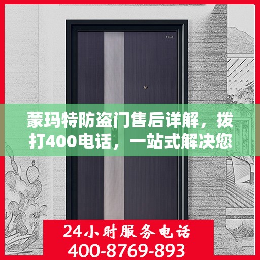 蒙玛特防盗门售后详解，拨打400电话，一站式解决您的售后问题