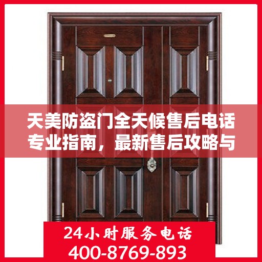 天美防盗门全天候售后电话专业指南，最新售后攻略与联系方式
