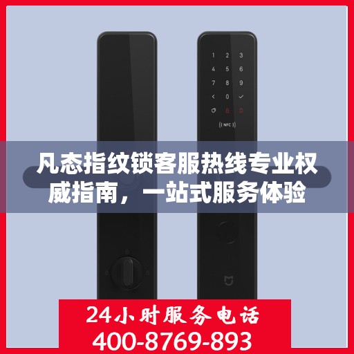 凡态指纹锁客服热线专业权威指南，一站式服务体验