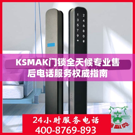 KSMAK门锁全天候专业售后电话服务权威指南