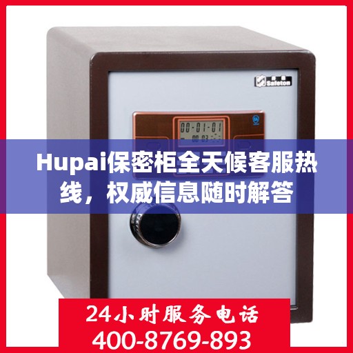 Hupai保密柜全天候客服热线，权威信息随时解答