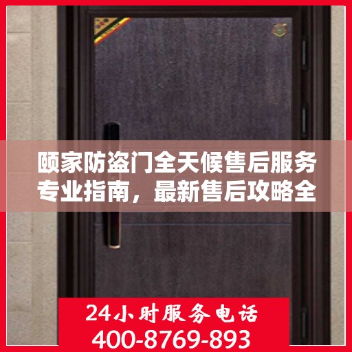 颐家防盗门全天候售后服务专业指南，最新售后攻略全解析