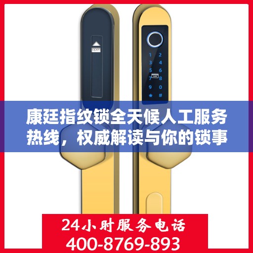 康廷指纹锁全天候人工服务热线，权威解读与你的锁事息息相关的问题