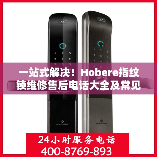 一站式解决！Hobere指纹锁维修售后电话大全及常见问题解析