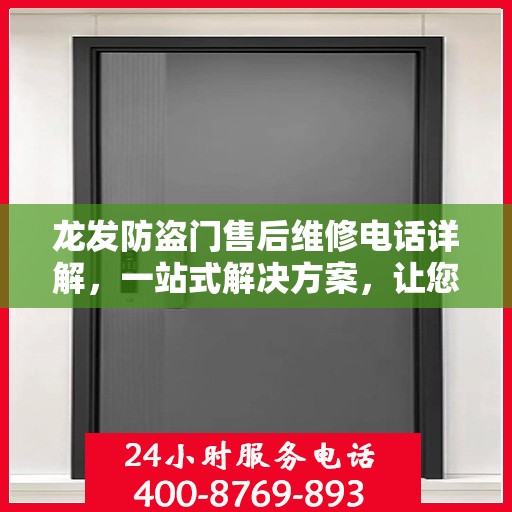 龙发防盗门售后维修电话详解，一站式解决方案，让您轻松解决维修问题