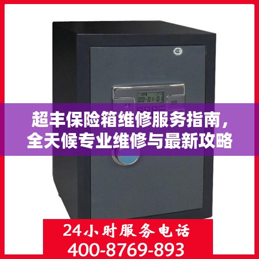 超丰保险箱维修服务指南，全天候专业维修与最新攻略电话支持