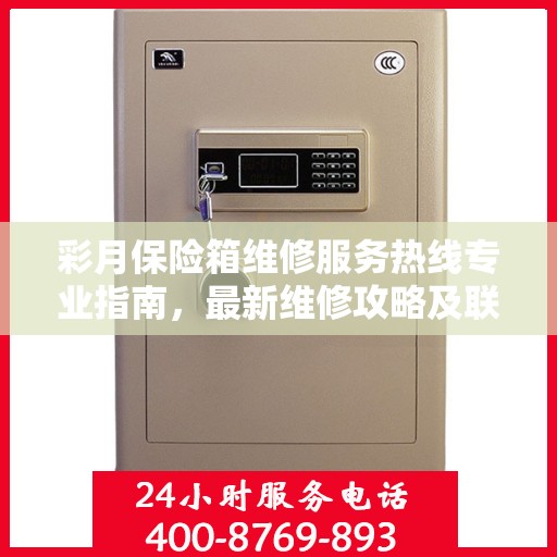 彩月保险箱维修服务热线专业指南，最新维修攻略及联系电话