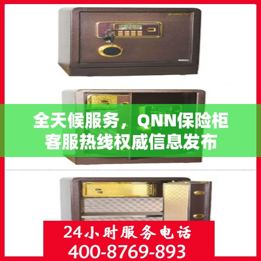 全天候服务，QNN保险柜客服热线权威信息发布