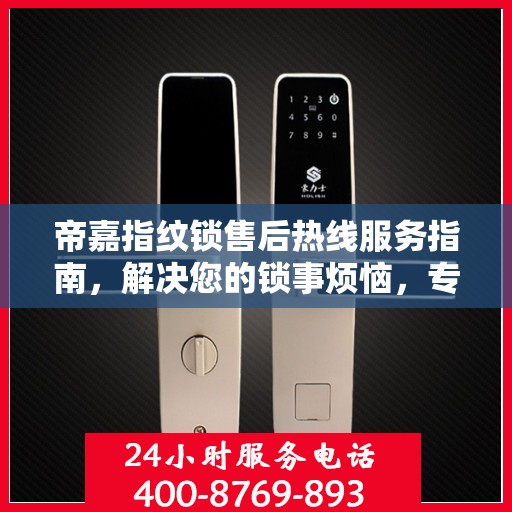 帝嘉指纹锁售后热线服务指南，解决您的锁事烦恼，专业售后支持决策参考