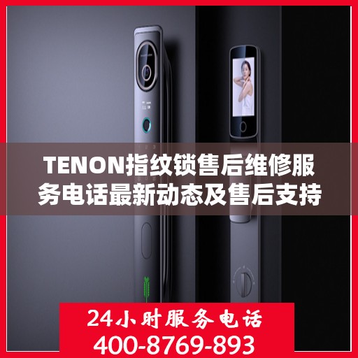 TENON指纹锁售后维修服务电话最新动态及售后支持解析