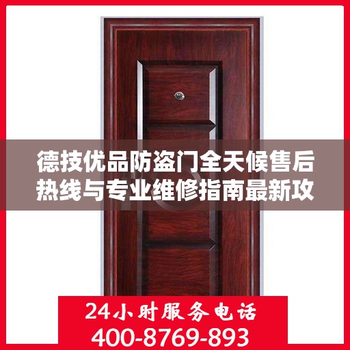 德技优品防盗门全天候售后热线与专业维修指南最新攻略