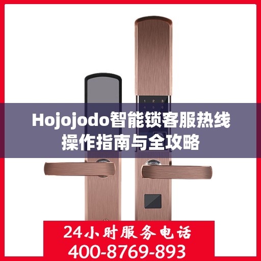 Hojojodo智能锁客服热线操作指南与全攻略