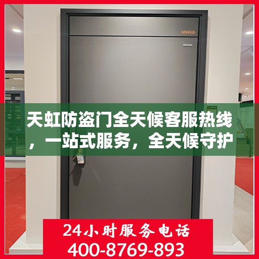 天虹防盗门全天候客服热线，一站式服务，全天候守护您的安全门