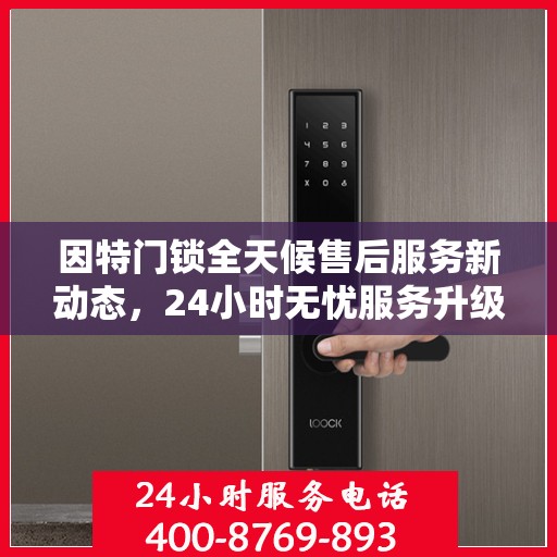 因特门锁全天候售后服务新动态，24小时无忧服务升级
