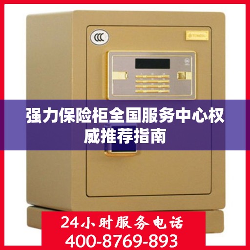 强力保险柜全国服务中心权威推荐指南