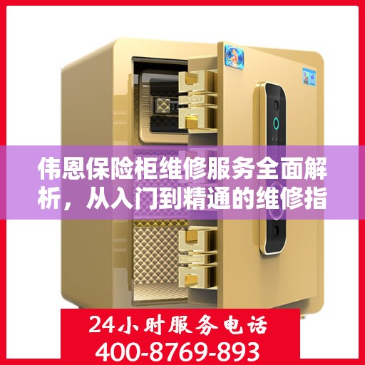 伟恩保险柜维修服务全面解析，从入门到精通的维修指南