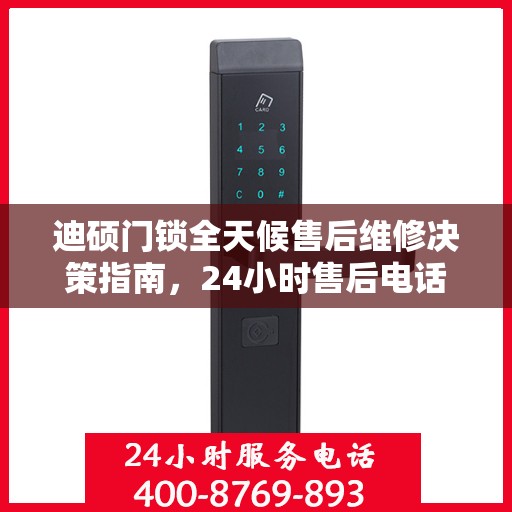 迪硕门锁全天候售后维修决策指南，24小时售后电话全解析