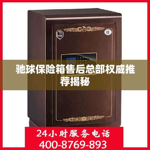 驰球保险箱售后总部权威推荐揭秘