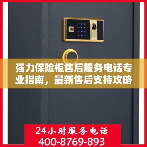 强力保险柜售后服务电话专业指南，最新售后支持攻略