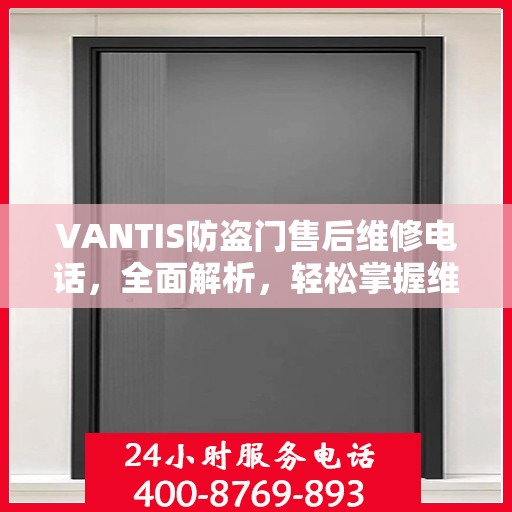 VANTIS防盗门售后维修电话，全面解析，轻松掌握维修服务秘籍