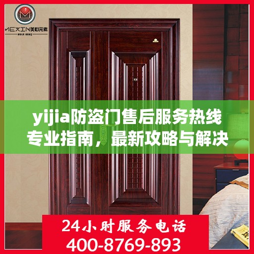yijia防盗门售后服务热线专业指南，最新攻略与解决方案