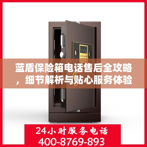 蓝盾保险箱电话售后全攻略，细节解析与贴心服务体验