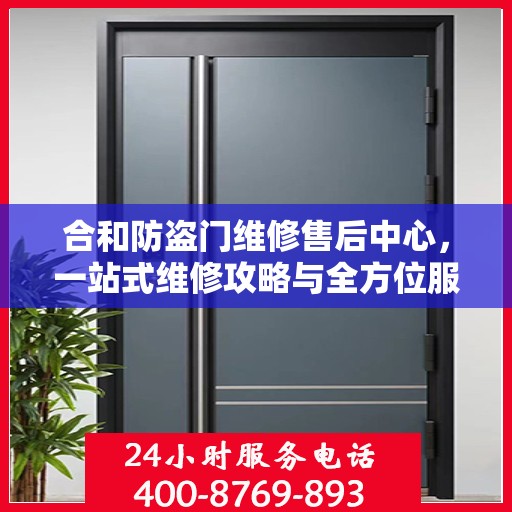 合和防盗门维修售后中心，一站式维修攻略与全方位服务解析
