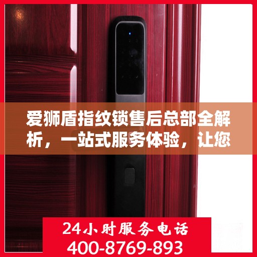 爱狮盾指纹锁售后总部全解析，一站式服务体验，让您无忧畅享智能锁生活