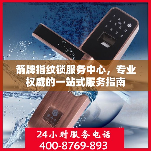 箭牌指纹锁服务中心，专业权威的一站式服务指南