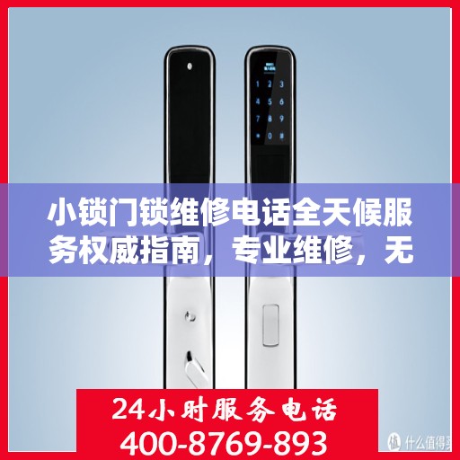 小锁门锁维修电话全天候服务权威指南，专业维修，无忧锁事