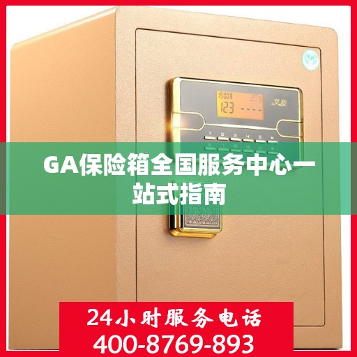 GA保险箱全国服务中心一站式指南