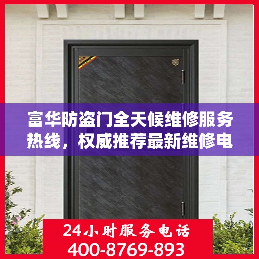 富华防盗门全天候维修服务热线，权威推荐最新维修电话。
