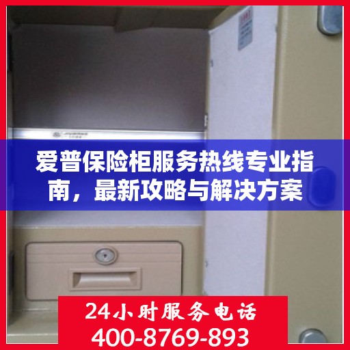 爱普保险柜服务热线专业指南，最新攻略与解决方案