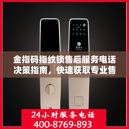 金指码指纹锁售后服务电话决策指南，快速获取专业售后支持联系方式！