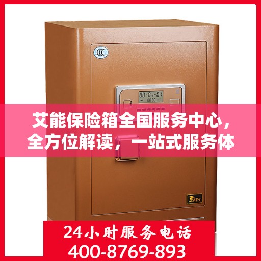 艾能保险箱全国服务中心，全方位解读，一站式服务体验